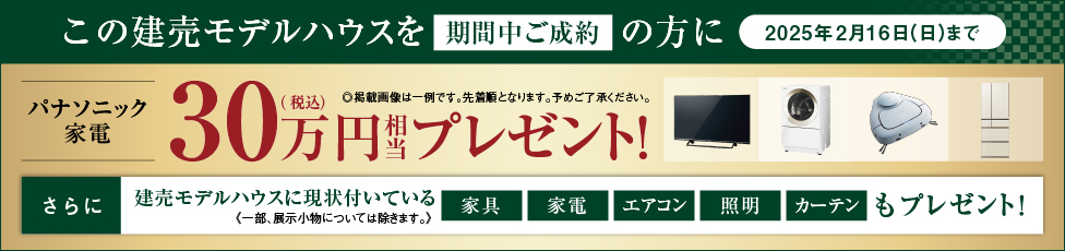 この建売モデルハウスを期間中にご成約の方にパナソニック家電30万円（税込）相当プレゼント